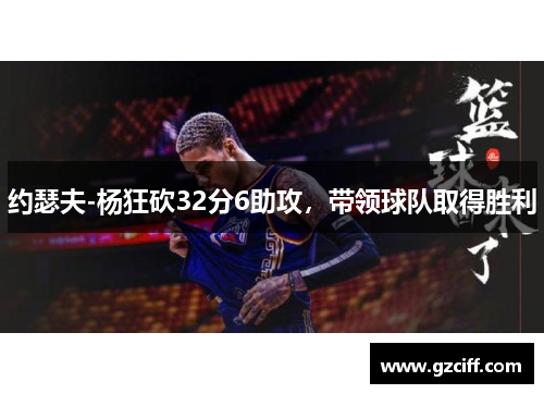 约瑟夫-杨狂砍32分6助攻，带领球队取得胜利